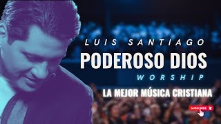 Poderoso Dios  Luis Santiago  Worship [upl. by Adnuahsor672]