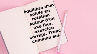 équilibre dun solide en rotation autour dun axe fixe exercice corrigé Tronc commun sci [upl. by Ahsilem]