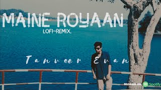 Maine Royaan  LofiRemix Tanveer Evan [upl. by Medora]