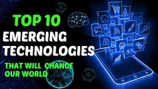 Top 10 Emerging Technologies That Will Change Our World [upl. by Montagna]