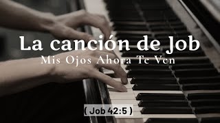 La canción de Job  Mis Ojos Ahora Te Ven  Canto de Fe y Esperanza en Medio del Dolor [upl. by Trilly]