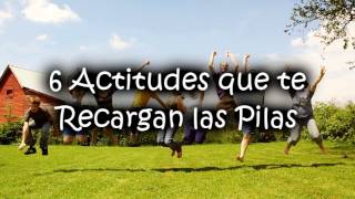 6 Actitudes que te Recargan las Pilas [upl. by Giuliana]