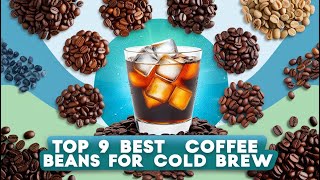 Top 9 Best Coffee Beans for Cold Brew  Craft the PERFECT Cold Brew Every Time [upl. by Margarida]