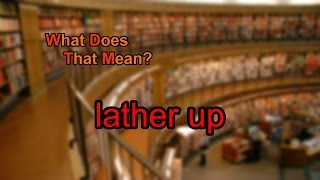 What does lather up mean [upl. by Sousa]