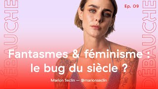 DÉBAUCHE S1 Ep 9  Fantasmes amp féminisme  le bug du siècle  ft Marion Séclin [upl. by Artap]