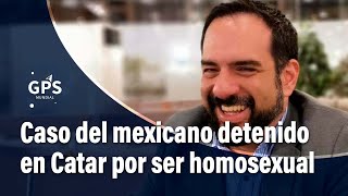 ¿En qué va el caso del hombre mexicano detenido en Catar por ser homosexual [upl. by Chas18]