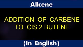 ALKENE ADDITION OF CARBENE TO CIS 2 BUTENE LECTURE [upl. by Natan575]