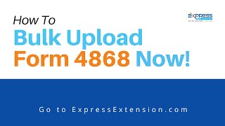 How To Bulk Upload Form 4868 With ExpressExtensioncom [upl. by Chuu]