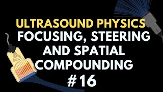 Beam Focusing Steering and Spatial Compounding  Ultrasound Physics  Radiology Physics Course 16 [upl. by Sedberry280]