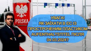 ЧИ МОЖНА ЗАЇХАТИ В ПОЛЬЩУ З НЕДІЙСНИМ ПЛАСТИКОМ AUFENTHALTSTITEL ПІСЛЯ 04 БЕРЕЗНЯ 2024 [upl. by Shepp]