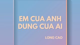 Long Cao  EM CỦA ANH ĐỪNG CỦA AI Audio [upl. by Seessel879]