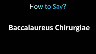 How to Pronounce Baccalaureus Chirurgiae correctly [upl. by Anika764]