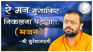 Re Man Musafir Nikalna Padega  Shri Sureshanandji Bhajan  Devotional Song  Hindi Bhajan Song [upl. by Grinnell268]