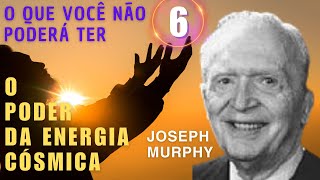 O QUE VOCÃŠ NÃƒO PODERÃ TER  O PODER DA ENERGIA CÃ“SMICA  JOSEPH MURPHY  PARTE 6 [upl. by Follansbee]