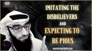 IMITATING the Disbelievers and Expecting to be PIOUS  Ustadh AbdulAziz AlHaqqan حفظه الله [upl. by Denver]