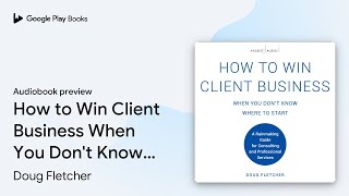 How to Win Client Business When You Dont Know… by Doug Fletcher · Audiobook preview [upl. by Ramiah]