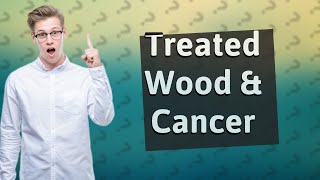 Is treated wood cancerous [upl. by Nairret]