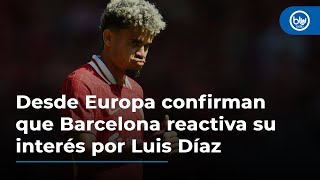 Desde Europa confirman que Barcelona reactiva su interés por Luis Díaz [upl. by Jariah]