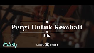 Pergi Untuk Kembali – Ello KARAOKE AKUSTIK  MALE KEY [upl. by Acirrej]