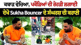 Sukha Bouncer Interview  ਕਬਾੜ ਵੇਚਿਆ ਪਕੌੜਿਆਂ ਦੀ ਰੇਹੜੀ ਲਗਾਈ ਵੇਟਰ ਬਣਿਆ ਦਿਹਾੜੀਆਂ ਲਾਈਆਂ [upl. by Ahtekahs]