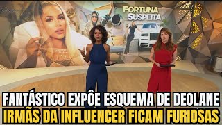 FANTÁSTICO EXPÔE ESQUEMA DE DEOLANE E IRMÃS DA INFLUENCER FICAM FURIOSAS [upl. by Antonin]