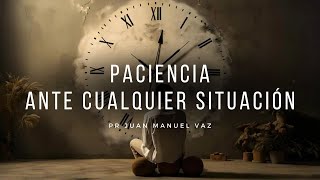 Paciencia Ante Cualquier Situación  Juan Manuel Vaz [upl. by Knobloch568]