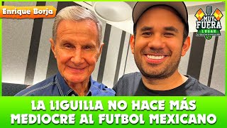 LA LIGUILLA NO HACE MÁS MEDIOCRE AL FÚTBOL MEXICANO  ENRIQUE BORJA  MUY FUERA DE LUGAR [upl. by Ainniz]