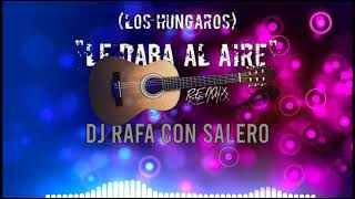 Dj Rafa Con Salero  quotLe Daba Al Airequot  Los Húngaros  Remix 2021 [upl. by Judith]