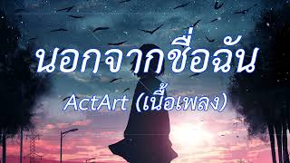 นอกจากชื่อฉัน  ActArt เนื้อเพลง [upl. by Carlen]