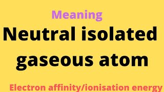 neutral isolated gaseous atom meaningelectron affinityionisation energy [upl. by Aisnetroh320]