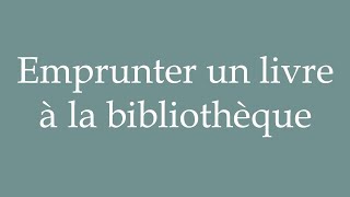 How to Pronounce Emprunter un livre à la bibliothèque Correctly in French [upl. by Arabella]