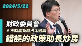 【國昌質詢】錯誤的政策助長炒房 金管會應嚴肅檢討｜20240522｜財政委員會 [upl. by Ellehcyt]