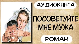 Аудиокнига роман ПОСОВЕТУЙТЕ МНЕ МУЖА слушать аудиокниги полностью онлайн [upl. by Ativla]