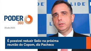 É possível reduzir Selic na próxima reunião do Copom diz Pacheco [upl. by Novihc]