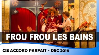 Frou Frou les bains  intégral  Compagnie Accord Parfait  Dec 2016 [upl. by Thin]