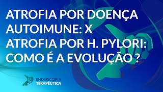 Atrofia por doença autoimune x atrofia por H Pylori como é a evolução [upl. by Atikal]