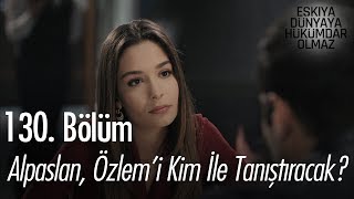 Alpaslan Özlemi kim ile tanıştıracak  Eşkıya Dünyaya Hükümdar Olmaz 130 Bölüm [upl. by Attirb333]