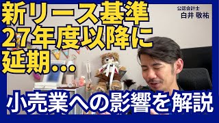 【新基準解説】新リース基準適用、27年度以降に延期／小売業の反対／新リース基準が小売業に与える影響を解説 [upl. by Eiramrebma266]