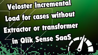 Veloster Incremental Load for cases without Extractor or transformer in Qlik Sense SaaS [upl. by Symons]