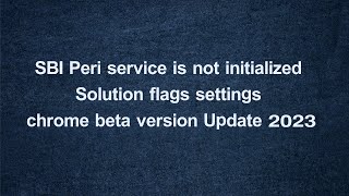 SBI Peri service is not initialized।। Solution  flags settings chrome beta version Update 2023 [upl. by Neelsaj]