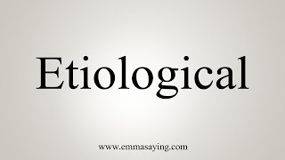 How To Say Etiological [upl. by Junie471]