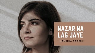 Nazar Na Lag Jaye  Unplugged  Female Version  Hansika Pareek  New Cover Song  Soft Version [upl. by Arihsay]