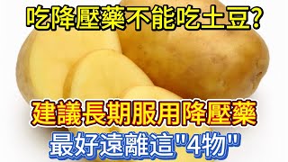 吃降壓藥不能吃土豆？建議長期服用降壓藥，最好遠離這「4物」 [upl. by Etnovahs]