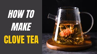 How to Make Clove Tea Recipes amp Potential Dangers of Excessive Consumption [upl. by Einnol668]