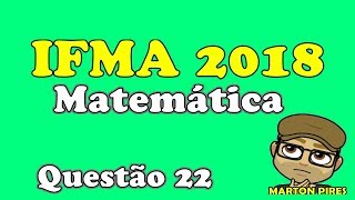 IFMA 2018 MATEMÁTICA QUESTÃO 22 [upl. by Gladys357]