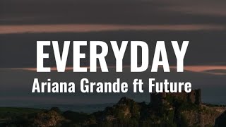 Ariana Grande ft Future  EVERYDAY Lyrics [upl. by Roid519]