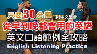 🎧保母級聽力訓練｜從早到晚都會用的英語｜英文口語範例全攻略｜零基礎學英文｜日常英語學習  30分鐘英文｜最高效的學習方法｜English Listening（附中文配音英語聽力初級英文聽力 [upl. by Burrows]