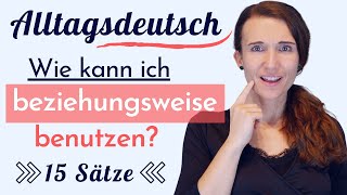 Wie benutze ich BEZIEHUNGSWEISE 15 Sätze für dein Deutsch im Alltag Praktisch Deutsch [upl. by Canice]