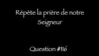 Catéchisme Q116  Répète cette prière Q117 Combien y atil de demandes dans cette prière [upl. by Johanna]