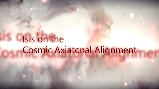 Isis on the Cosmic Axiatonal Alignment [upl. by Ecadnarb16]